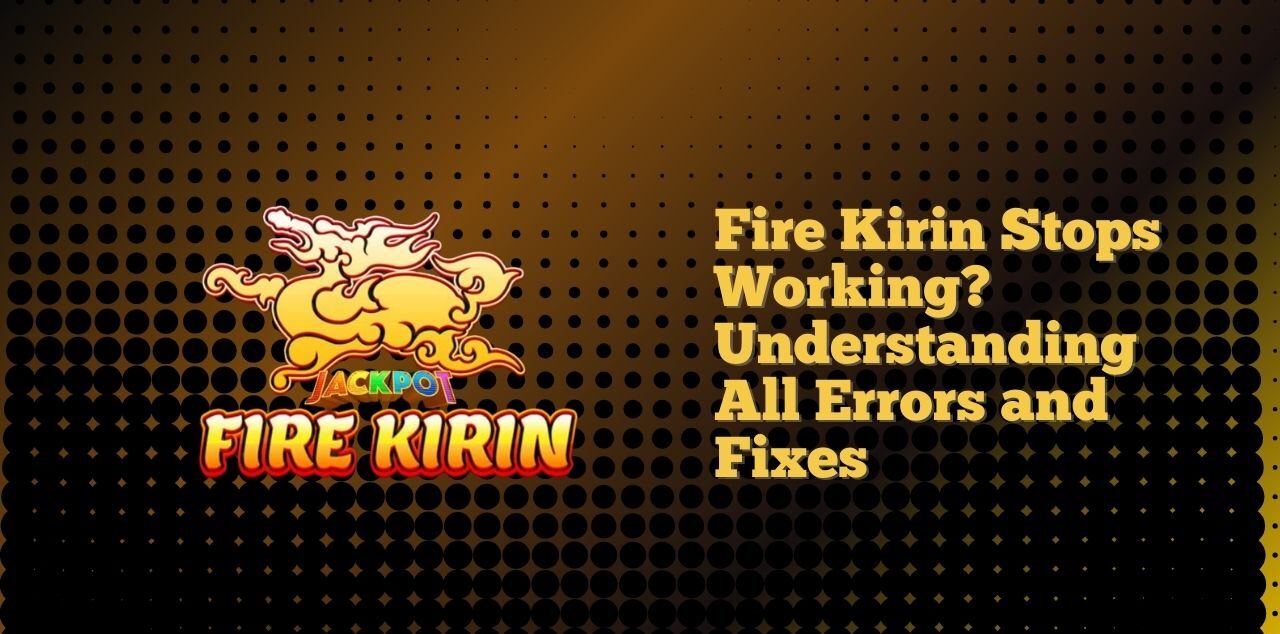 Fire Kirin Stops Working Understanding All Errors and Fixes