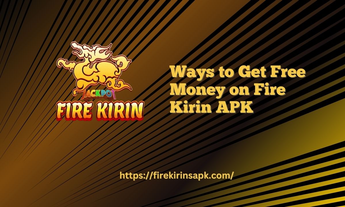 Ways to Get Free Money on Fire Kirin APK