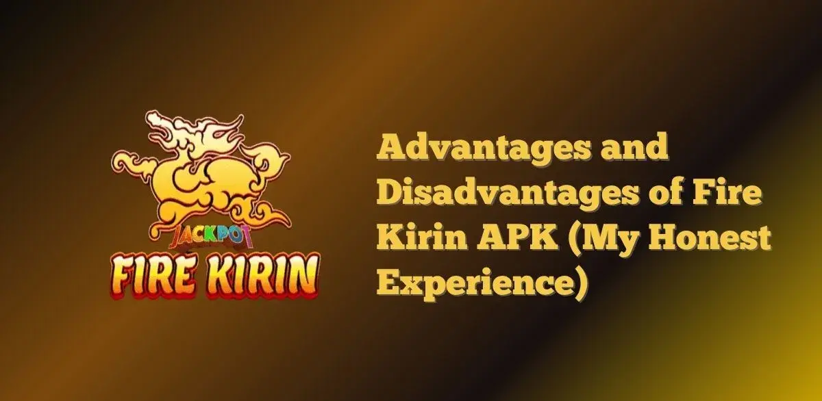 Advantages and Disadvantages of Fire Kirin APK (My Honest Experience)Advantages and Disadvantages of Fire Kirin APK